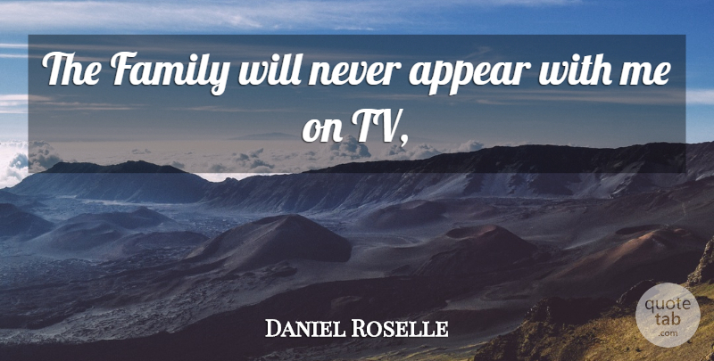 Daniel Roselle Quote About Appear, Family: The Family Will Never Appear...