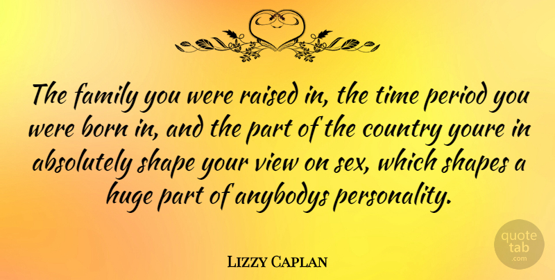Lizzy Caplan Quote About Country, Sex, Views: The Family You Were Raised...