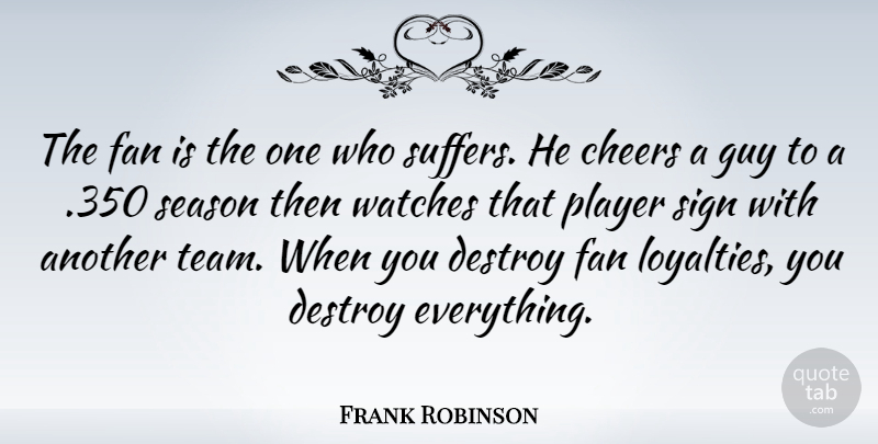 Frank Robinson Quote About Loyalty, Cheer, Team: The Fan Is The One...