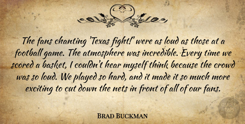 Brad Buckman Quote About Atmosphere, Chanting, Crowd, Cut, Exciting: The Fans Chanting Texas Fight...