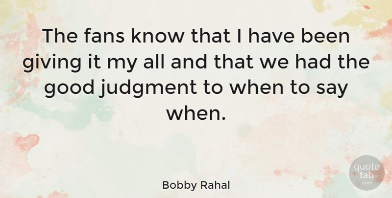 Bobby Rahal Quote About Giving, Fans, Judgment: The Fans Know That I...