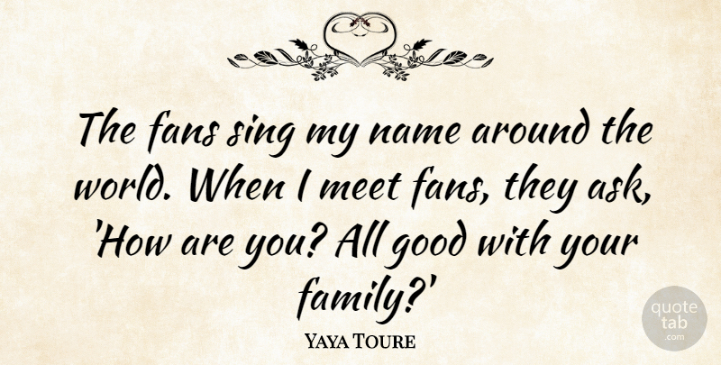 Yaya Toure Quote About Family, Fans, Good, Meet, Sing: The Fans Sing My Name...