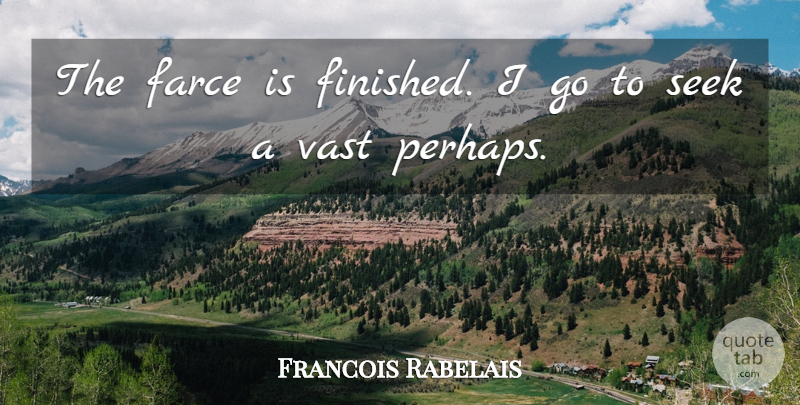 Francois Rabelais Quote About Life And Death, Farce, Finished: The Farce Is Finished I...