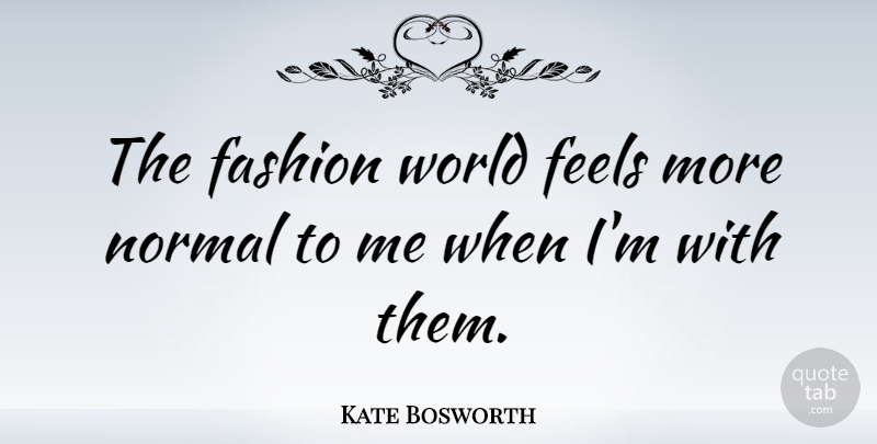 Kate Bosworth Quote About Fashion, Feels, Normal: The Fashion World Feels More...