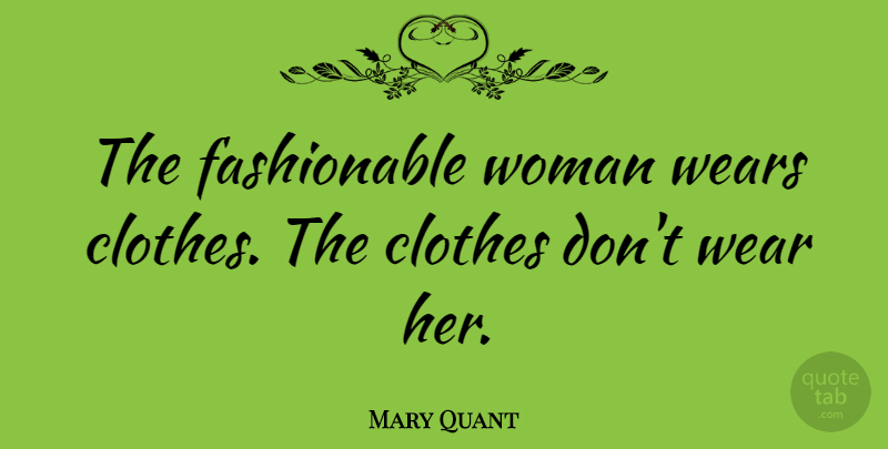 Mary Quant Quote About Fashion, Clothes, Fashionable: The Fashionable Woman Wears Clothes...