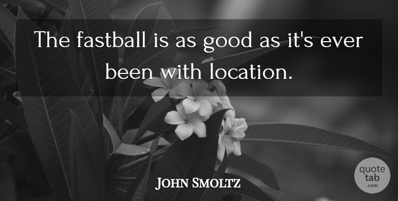 John Smoltz Quote About Fastball, Good: The Fastball Is As Good...