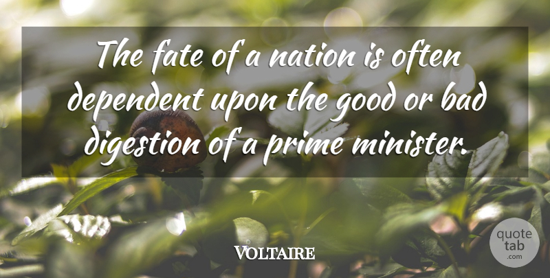 Voltaire Quote About Bad, Dependent, Digestion, Fate, Good: The Fate Of A Nation...