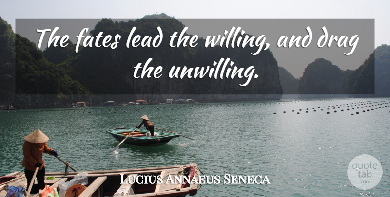 Lucius Annaeus Seneca Quote About Drag, Fate, Fates, Lead: The Fates Lead The Willing...