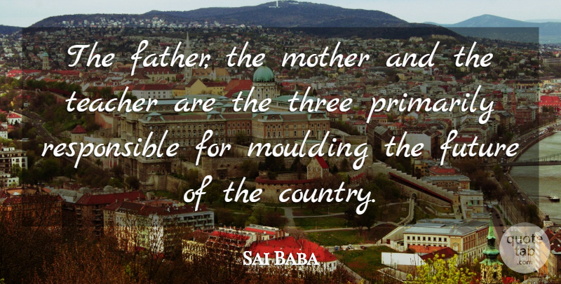 Sai Baba Quote About Mother, Country, Teacher: The Father The Mother And...