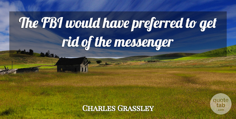 Charles Grassley Quote About Fbi, Messenger, Preferred, Rid: The Fbi Would Have Preferred...