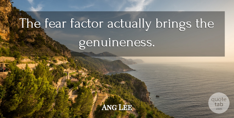 Ang Lee Quote About Factors, Genuineness: The Fear Factor Actually Brings...