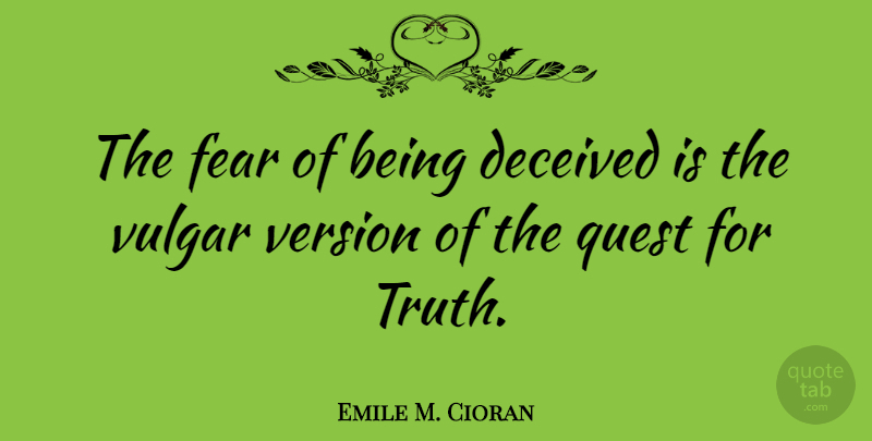 Emile M. Cioran Quote About Quests, Vulgar, Deceived: The Fear Of Being Deceived...