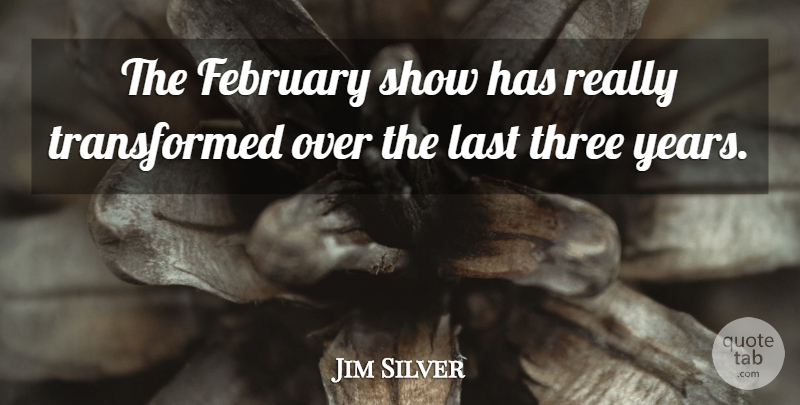 Jim Silver Quote About February, Last, Three: The February Show Has Really...