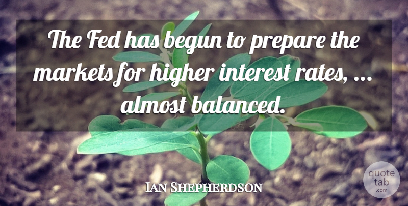 Ian Shepherdson Quote About Almost, Begun, Fed, Higher, Interest: The Fed Has Begun To...