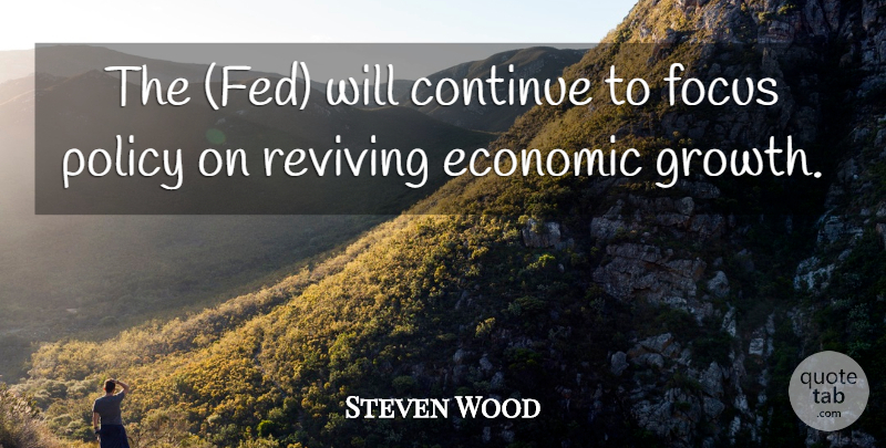 Steven Wood Quote About Continue, Economic, Focus, Policy: The Fed Will Continue To...