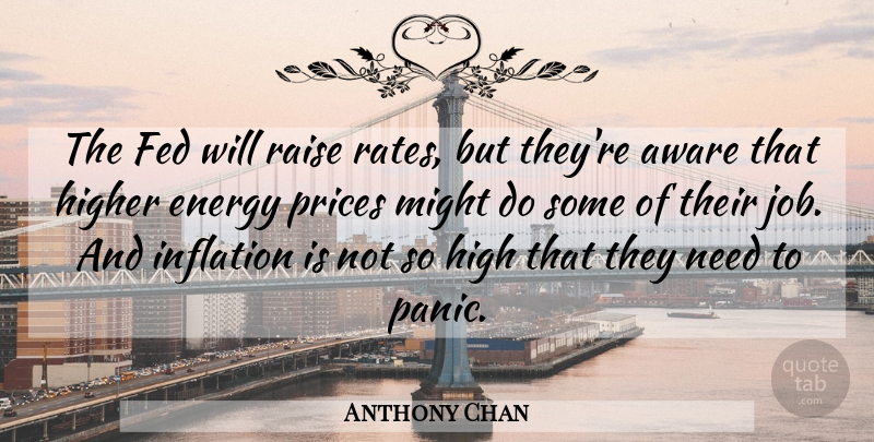 Anthony Chan Quote About Aware, Energy, Fed, Higher, Inflation: The Fed Will Raise Rates...