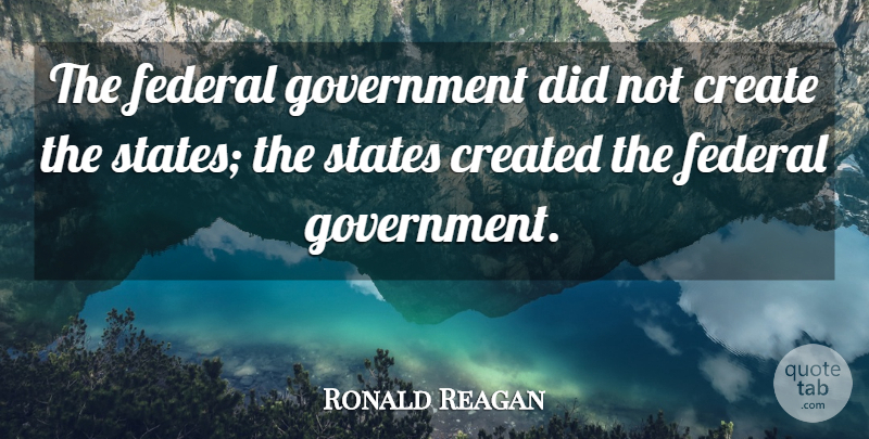 Ronald Reagan Quote About Government, Federal Government, States: The Federal Government Did Not...