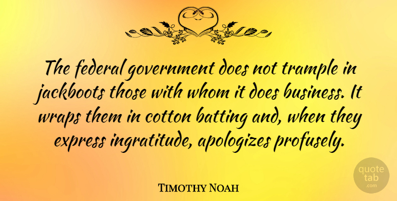 Timothy Noah Quote About Batting, Business, Express, Federal, Government: The Federal Government Does Not...