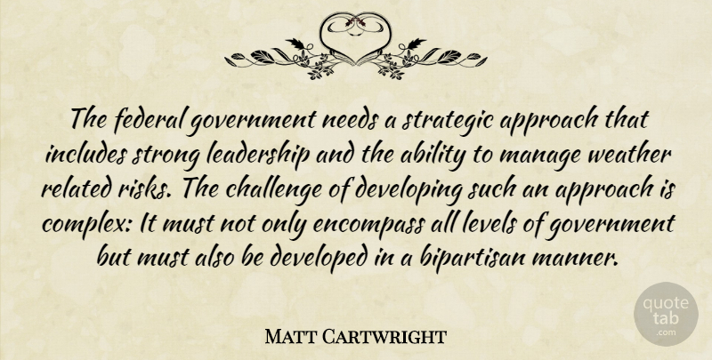 Matt Cartwright Quote About Ability, Approach, Bipartisan, Challenge, Developed: The Federal Government Needs A...