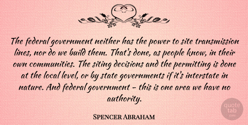Spencer Abraham Quote About Area, Build, Decisions, Federal, Government: The Federal Government Neither Has...