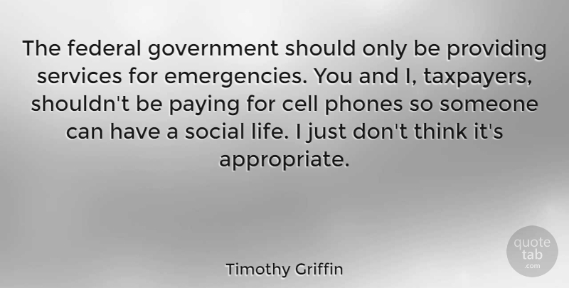 Timothy Griffin Quote About Cell, Federal, Government, Life, Paying: The Federal Government Should Only...