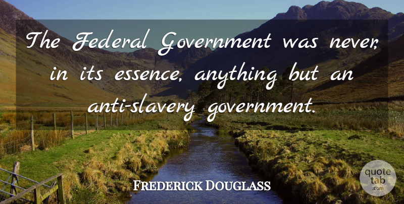 Frederick Douglass Quote About Essence, Government, Slavery: The Federal Government Was Never...
