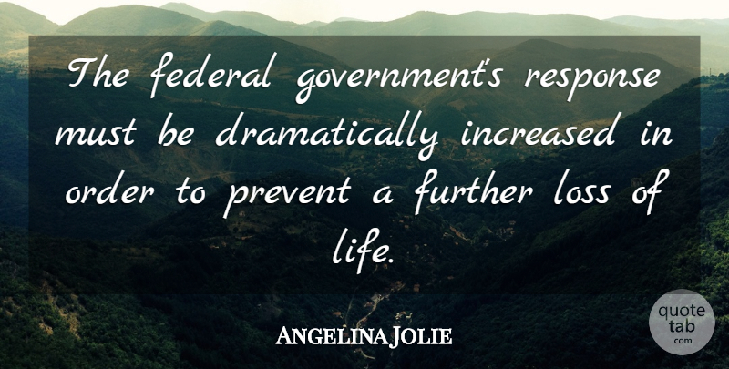 Angelina Jolie Quote About Federal, Further, Increased, Life, Loss: The Federal Governments Response Must...