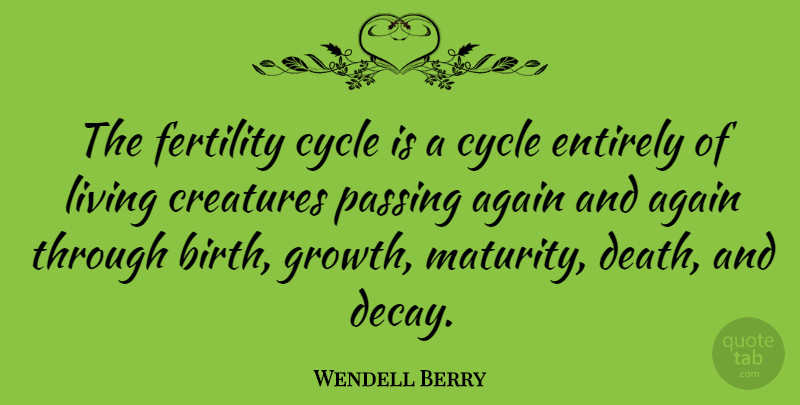 Wendell Berry Quote About Maturity, Growth, Decay: The Fertility Cycle Is A...