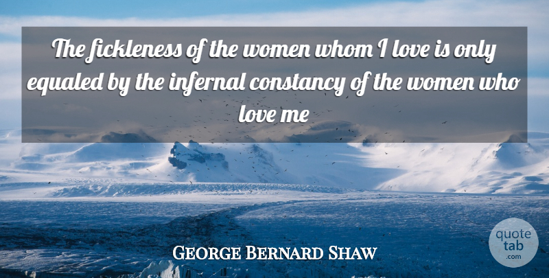 George Bernard Shaw Quote About Constancy, Love, Whom, Women: The Fickleness Of The Women...