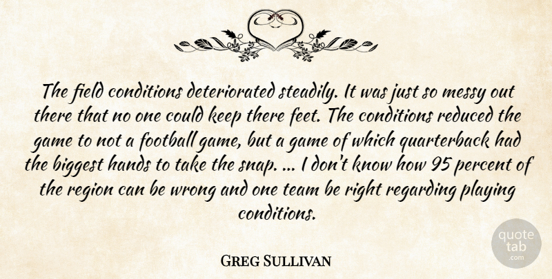 Greg Sullivan Quote About Biggest, Conditions, Field, Football, Game: The Field Conditions Deteriorated Steadily...