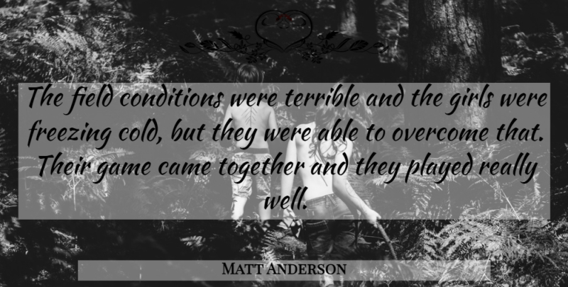Matt Anderson Quote About Came, Conditions, Field, Freezing, Game: The Field Conditions Were Terrible...
