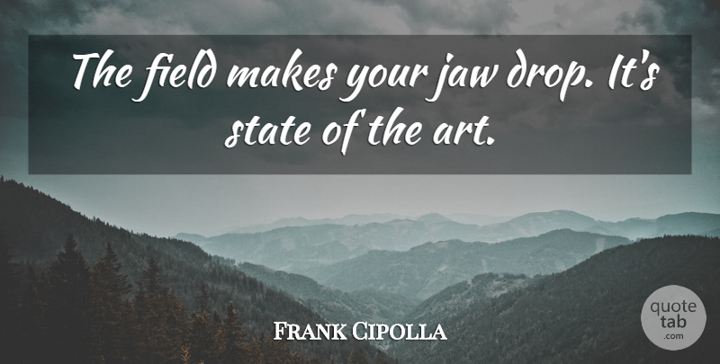 Frank Cipolla Quote About Field, Jaw, State: The Field Makes Your Jaw...
