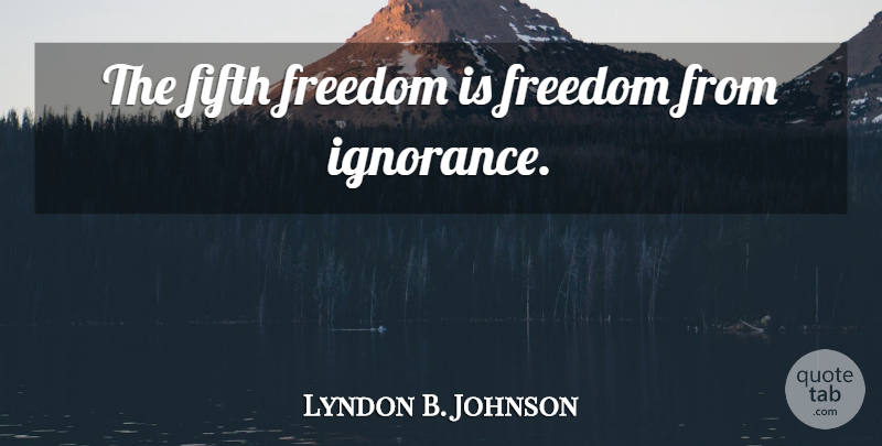 Lyndon B. Johnson Quote About Ignorance, Fifth: The Fifth Freedom Is Freedom...