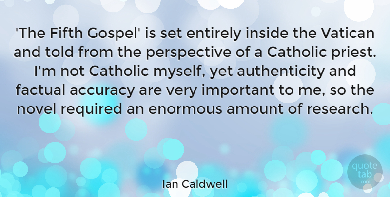 Ian Caldwell Quote About Amount, Catholic, Enormous, Entirely, Factual: The Fifth Gospel Is Set...