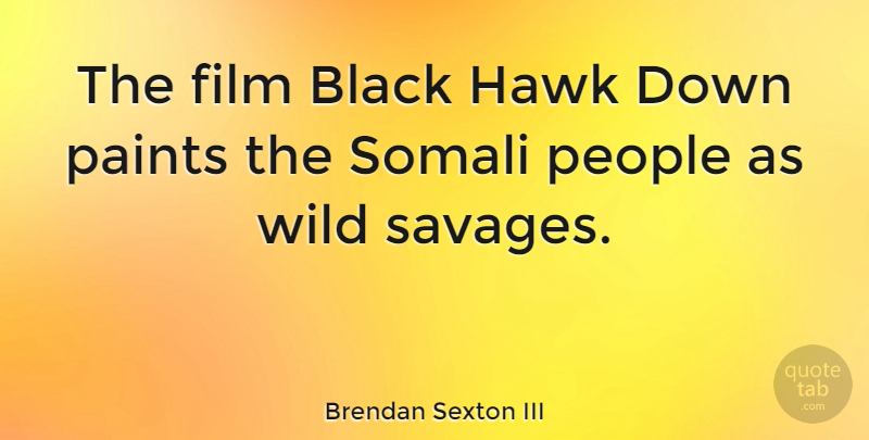 Brendan Sexton III Quote About People, Black, Savages: The Film Black Hawk Down...