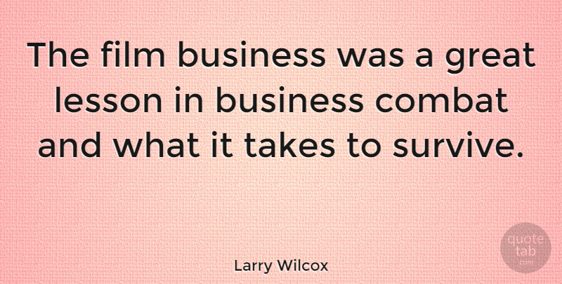 Larry Wilcox Quote About Lessons, Film, Combat: The Film Business Was A...
