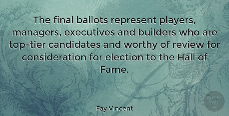 Fay Vincent Quote About Ballots, Builders, Candidates, Executives, Final: The Final Ballots Represent Players...
