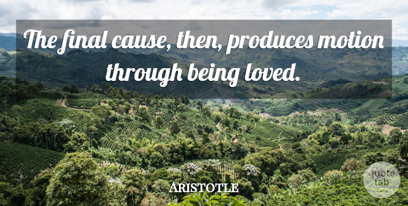 Aristotle Quote About Love, Causes, Finals: The Final Cause Then Produces...
