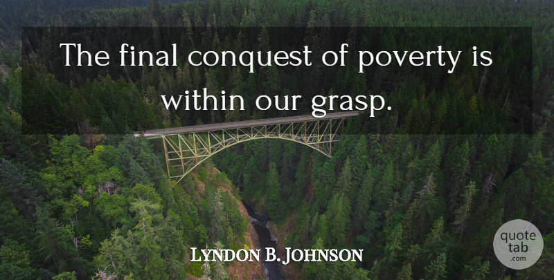 Lyndon B. Johnson Quote About Poverty, Finals, Conquest: The Final Conquest Of Poverty...
