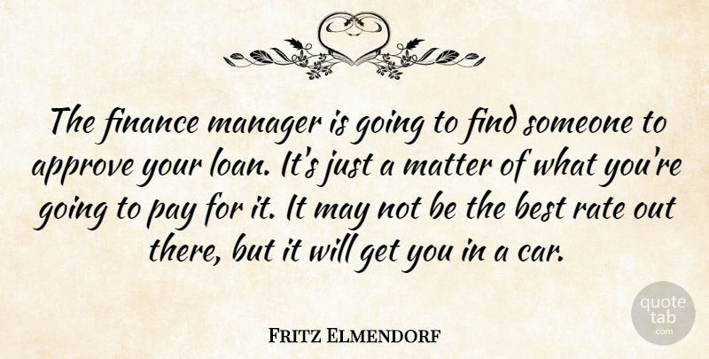Fritz Elmendorf Quote About Approve, Best, Finance, Manager, Matter: The Finance Manager Is Going...