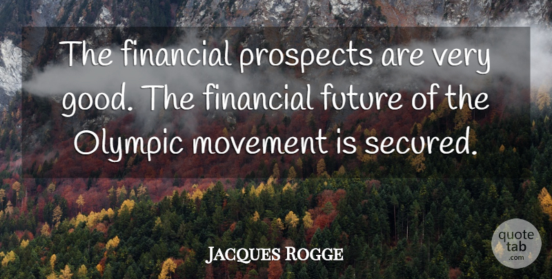 Jacques Rogge Quote About Financial, Future, Movement, Olympic, Prospects: The Financial Prospects Are Very...