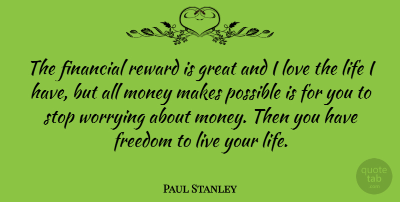 Paul Stanley Quote About Worry, Live Your Life, Rewards: The Financial Reward Is Great...