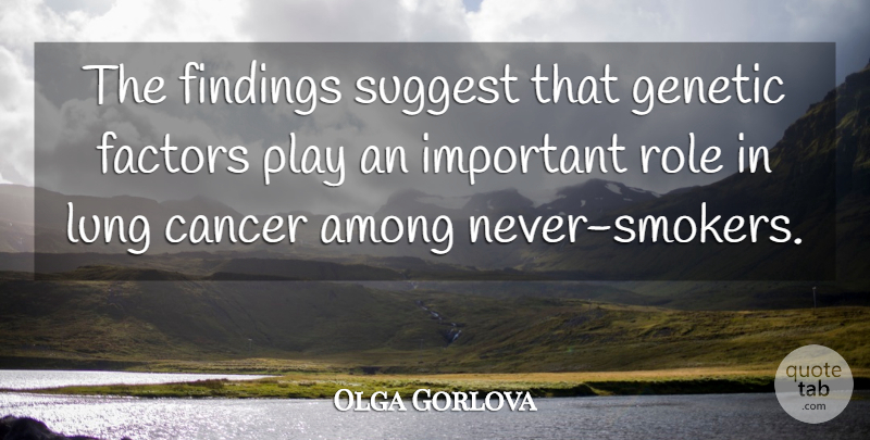 Olga Gorlova Quote About Among, Cancer, Factors, Genetic, Lung: The Findings Suggest That Genetic...
