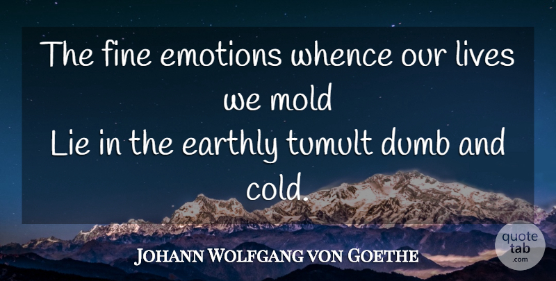 Johann Wolfgang von Goethe Quote About Life, Lying, Dumb: The Fine Emotions Whence Our...