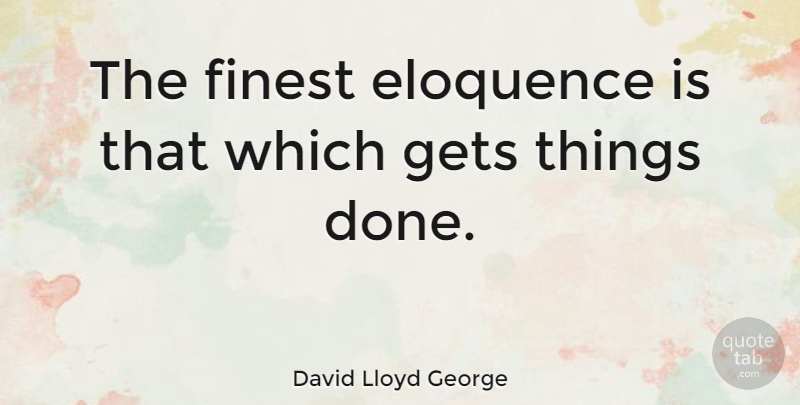 David Lloyd George Quote About Done, Finest, Things Done: The Finest Eloquence Is That...