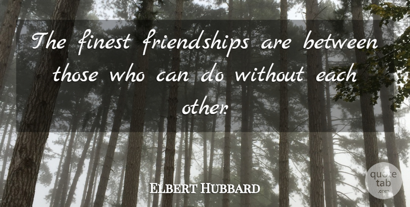 Elbert Hubbard Quote About Real, Real Friends, Finest: The Finest Friendships Are Between...