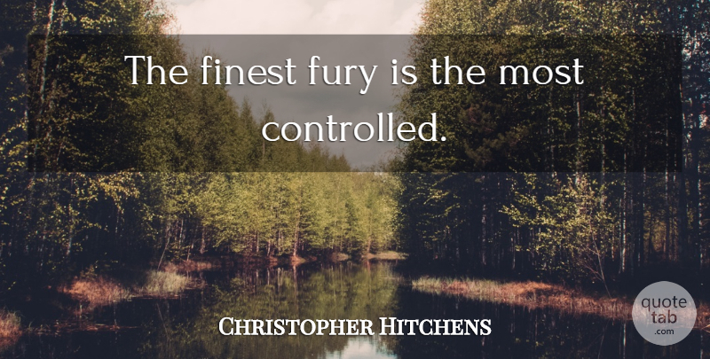 Christopher Hitchens Quote About Finest, Fury, Controlled: The Finest Fury Is The...