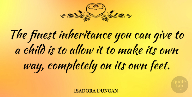 Isadora Duncan Quote About Children, Feet, Giving: The Finest Inheritance You Can...