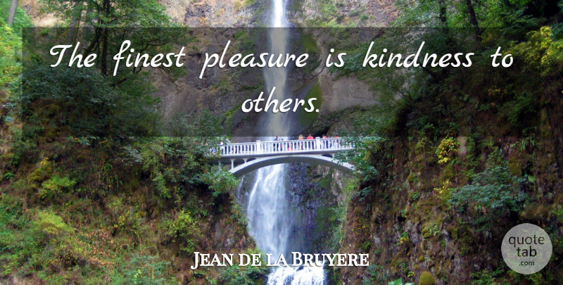 Jean de la Bruyere Quote About Kindness, Finest, Pleasure: The Finest Pleasure Is Kindness...