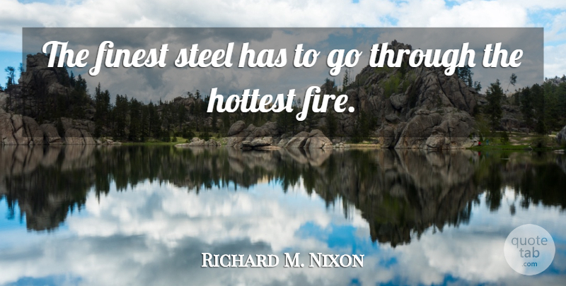 Richard M. Nixon Quote About Carpe Diem, Fire, Steel: The Finest Steel Has To...